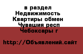  в раздел : Недвижимость » Квартиры обмен . Чувашия респ.,Чебоксары г.